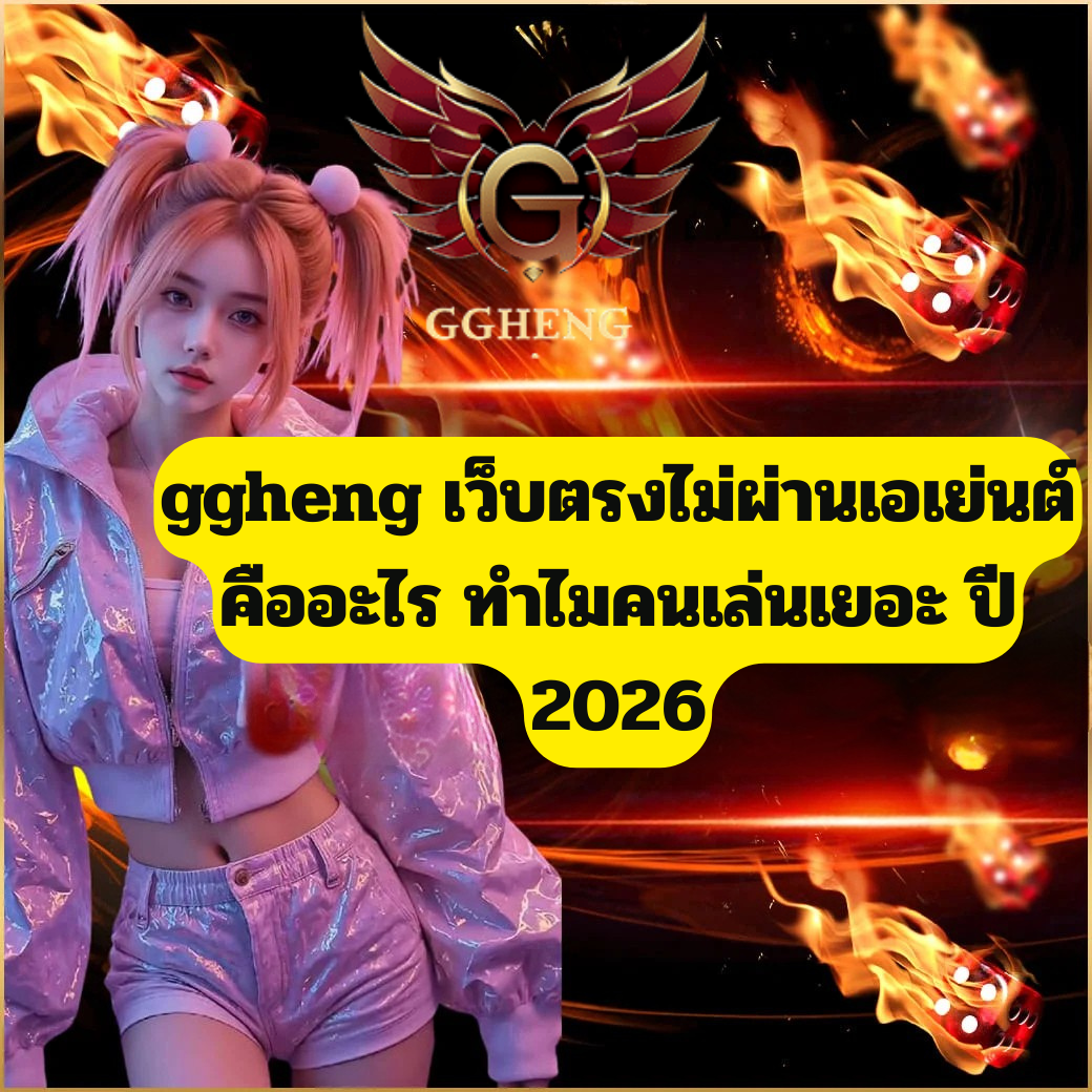 ggheng เว็บตรงไม่ผ่านเอเย่นต์ คืออะไร ทำไมคนเล่นเยอะในปี 2026